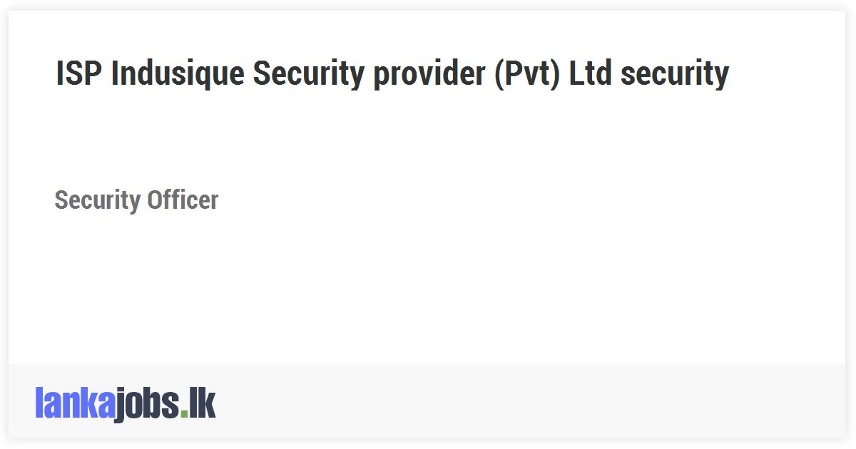 Security Officer - ISP Indusique Security provider (Pvt) Ltd security